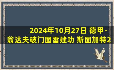 2024年10月27日 德甲-翁达夫破门图雷建功 斯图加特2-1胜基尔